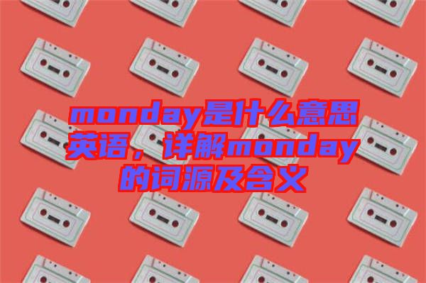 monday是什么意思英語，詳解monday的詞源及含義