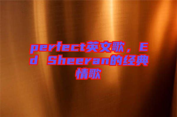 perfect英文歌，Ed Sheeran的經(jīng)典情歌