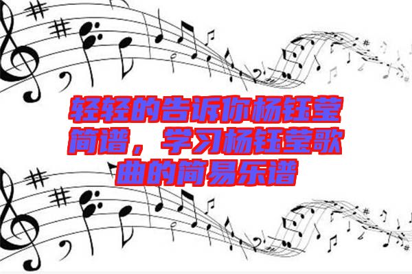 輕輕的告訴你楊鈺瑩簡譜，學習楊鈺瑩歌曲的簡易樂譜