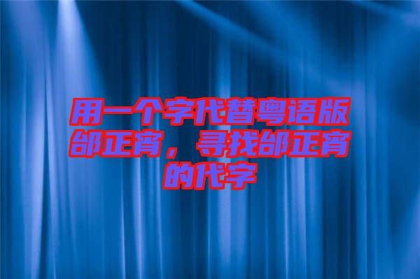 用一個(gè)字代替粵語版邰正宵，尋找邰正宵的代字