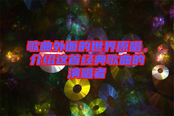 歌曲外面的世界原唱，介紹這首經(jīng)典歌曲的演唱者