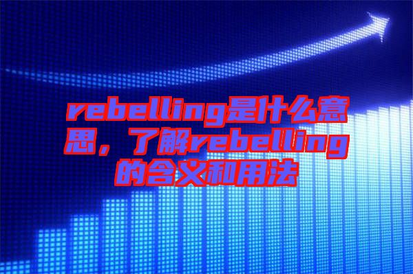 rebelling是什么意思，了解rebelling的含義和用法