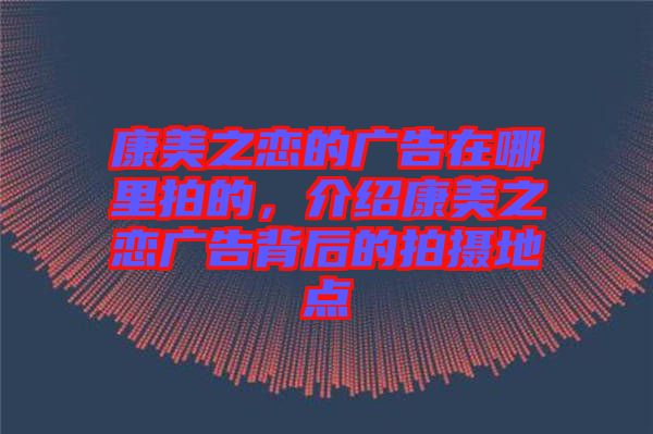 康美之戀的廣告在哪里拍的，介紹康美之戀廣告背后的拍攝地點