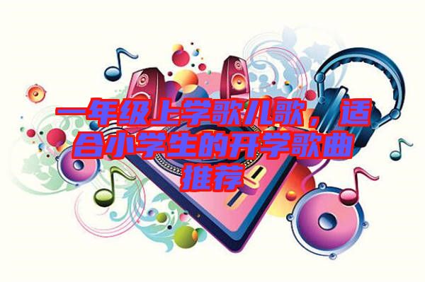 一年級上學歌兒歌，適合小學生的開學歌曲推薦