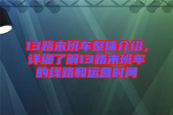 13路末班車整體介紹，詳細(xì)了解13路末班車的線路和運(yùn)營時(shí)間