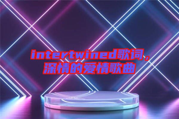 intertwined歌詞，深情的愛情歌曲