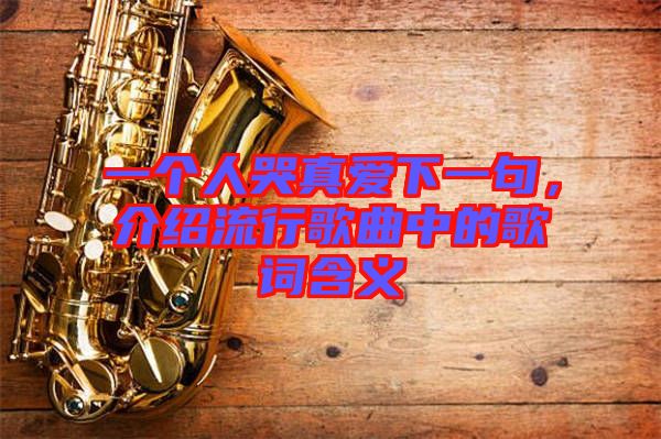 一個(gè)人哭真愛下一句，介紹流行歌曲中的歌詞含義