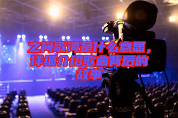 之間歌詞是什么意思，詳細(xì)介紹歌曲背后的故事