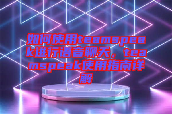 如何使用teamspeak進行語音聊天，teamspeak使用指南詳解