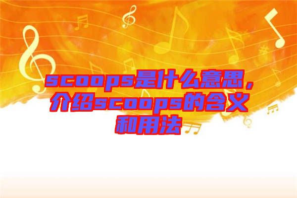 scoops是什么意思，介紹scoops的含義和用法