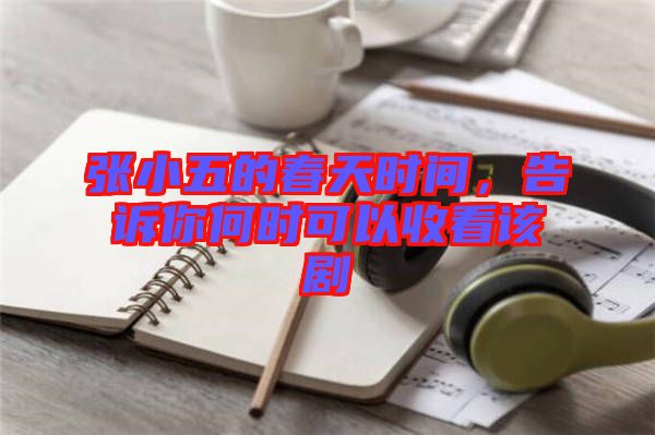 張小五的春天時(shí)間，告訴你何時(shí)可以收看該劇