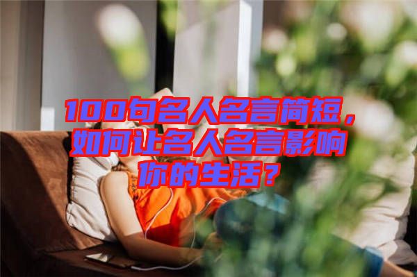 100句名人名言簡短，如何讓名人名言影響你的生活？