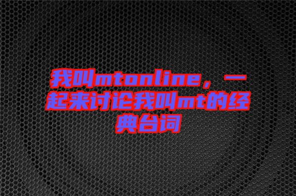 我叫mtonline，一起來討論我叫mt的經(jīng)典臺詞