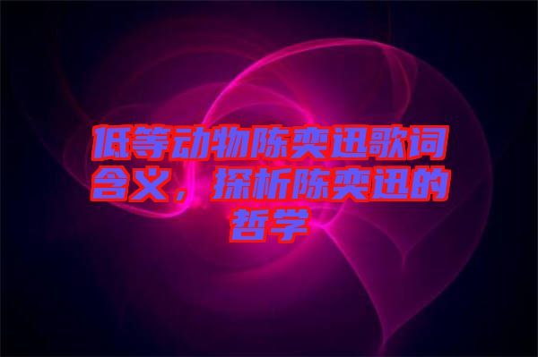 低等動(dòng)物陳奕迅歌詞含義，探析陳奕迅的哲學(xué)