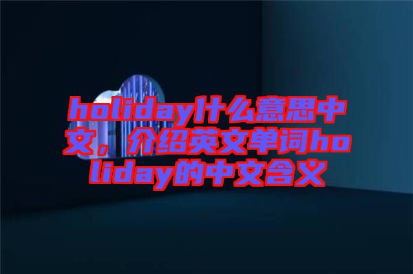 holiday什么意思中文，介紹英文單詞holiday的中文含義