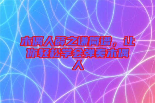 木偶人薛之謙簡(jiǎn)譜，讓你輕松學(xué)會(huì)彈奏木偶人