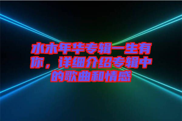 水木年華專輯一生有你，詳細介紹專輯中的歌曲和情感