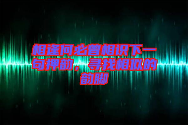 相逢何必曾相識下一句押韻，尋找相似的韻腳