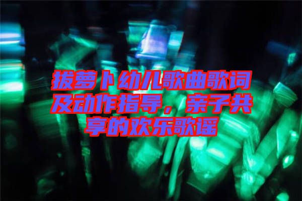 拔蘿卜幼兒歌曲歌詞及動(dòng)作指導(dǎo)，親子共享的歡樂(lè)歌謠