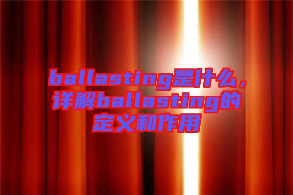 ballasting是什么，詳解ballasting的定義和作用