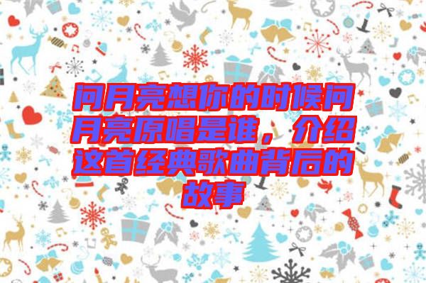 問(wèn)月亮想你的時(shí)候問(wèn)月亮原唱是誰(shuí)，介紹這首經(jīng)典歌曲背后的故事