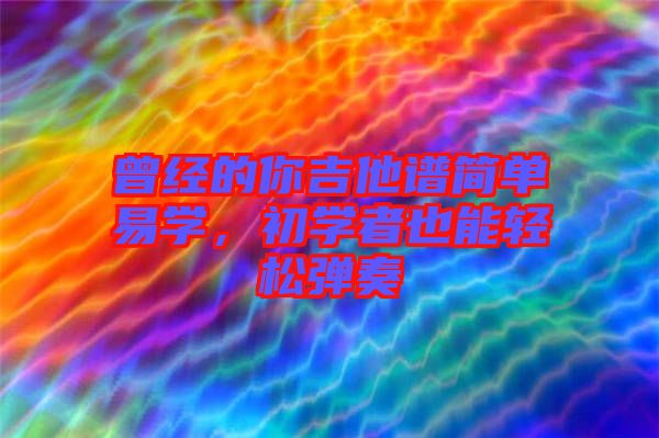 曾經(jīng)的你吉他譜簡單易學，初學者也能輕松彈奏