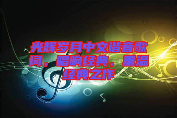 光輝歲月中文諧音歌詞，唱響經(jīng)典，重溫經(jīng)典之作