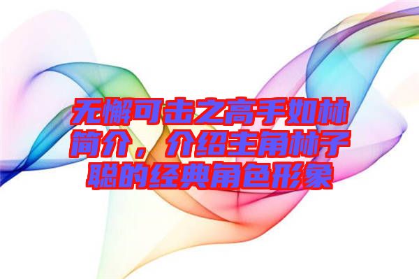 無懈可擊之高手如林簡介，介紹主角林子聰?shù)慕?jīng)典角色形象