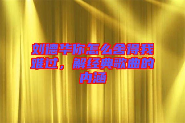 劉德華你怎么舍得我難過，解經(jīng)典歌曲的內(nèi)涵