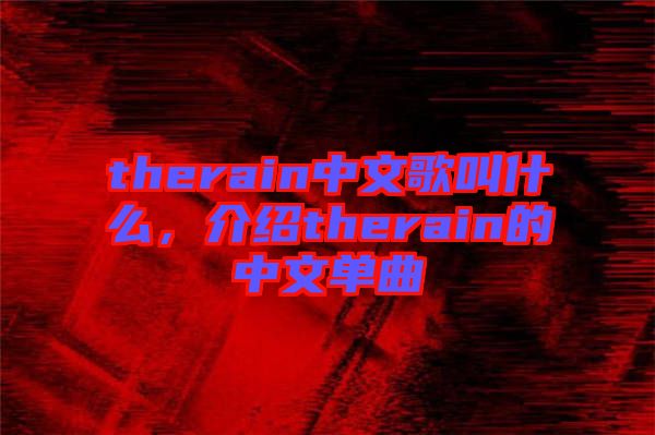 therain中文歌叫什么，介紹therain的中文單曲