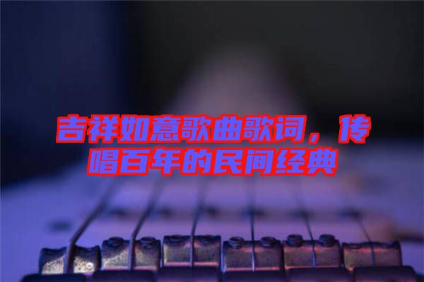 吉祥如意歌曲歌詞，傳唱百年的民間經(jīng)典