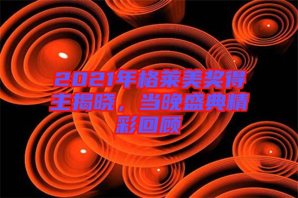 2021年格萊美獎得主揭曉，當晚盛典精彩回顧