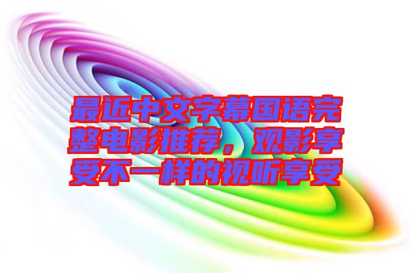 最近中文字幕國(guó)語(yǔ)完整電影推薦，觀影享受不一樣的視聽享受