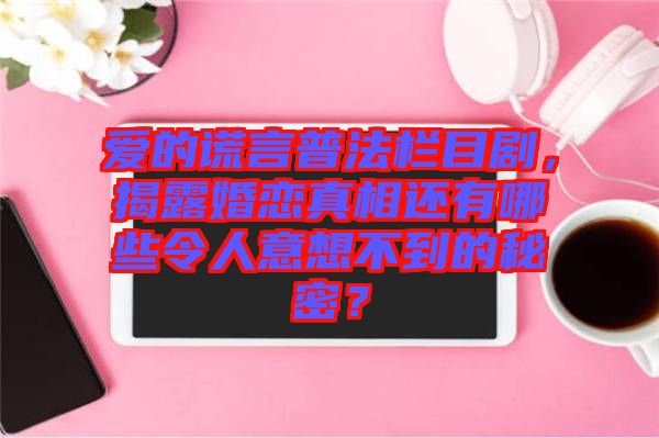 愛的謊言普法欄目劇，揭露婚戀真相還有哪些令人意想不到的秘密？