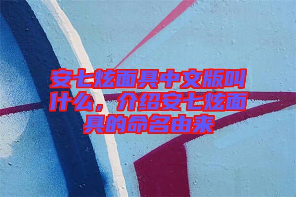 安七炫面具中文版叫什么，介紹安七炫面具的命名由來