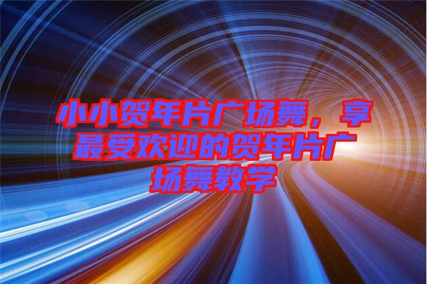 小小賀年片廣場舞，享最受歡迎的賀年片廣場舞教學(xué)