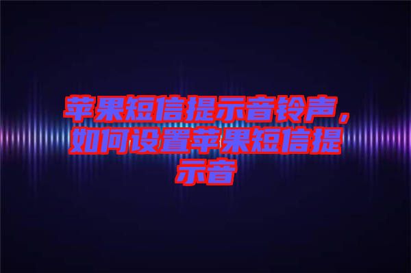 蘋果短信提示音鈴聲，如何設(shè)置蘋果短信提示音