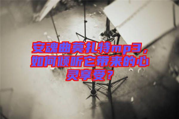 安魂曲莫扎特mp3，如何傾聽它帶來的心靈享受？