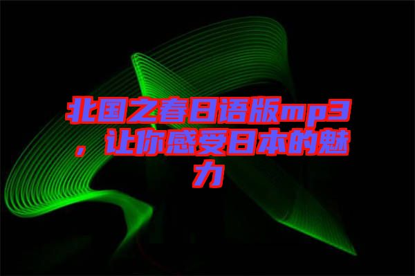 北國之春日語版mp3，讓你感受日本的魅力