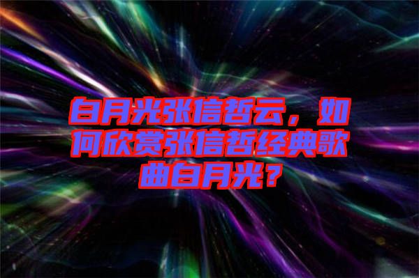 白月光張信哲云，如何欣賞張信哲經(jīng)典歌曲白月光？