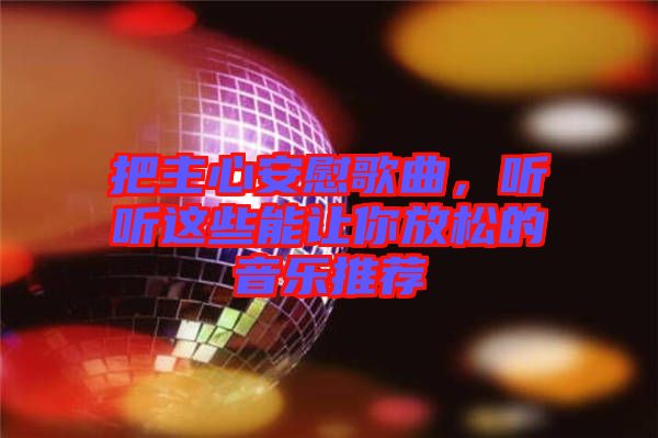 把主心安慰歌曲，聽聽這些能讓你放松的音樂推薦