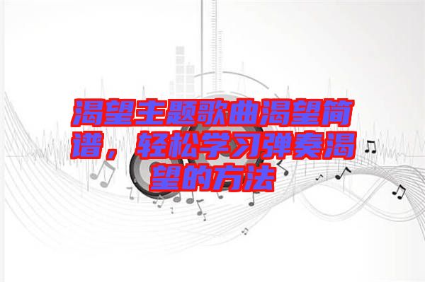 渴望主題歌曲渴望簡譜，輕松學習彈奏渴望的方法