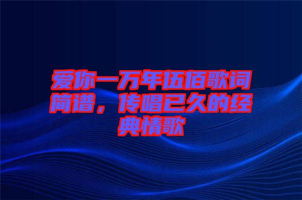 愛你一萬年伍佰歌詞簡譜，傳唱已久的經(jīng)典情歌