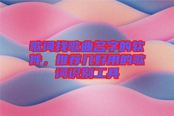 歌詞找歌曲名字的軟件，推薦幾好用的歌詞識(shí)別工具