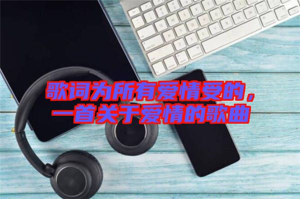 歌詞為所有愛情受的，一首關(guān)于愛情的歌曲