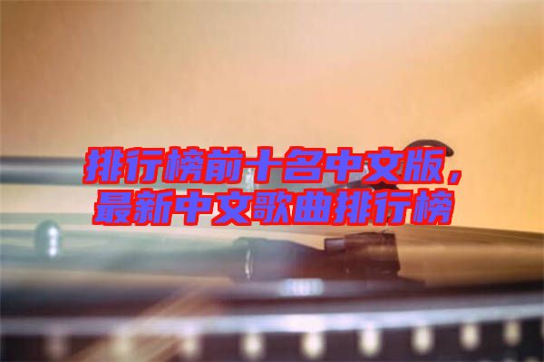 排行榜前十名中文版，最新中文歌曲排行榜