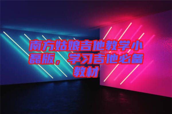 南方姑娘吉他教學(xué)小磊版，學(xué)習(xí)吉他必備教材