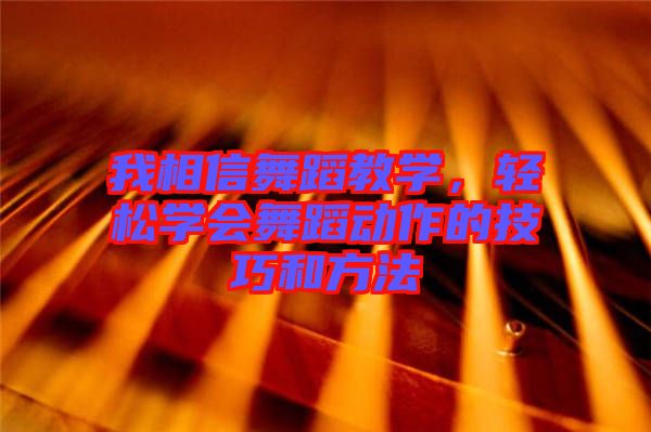 我相信舞蹈教學(xué)，輕松學(xué)會舞蹈動作的技巧和方法