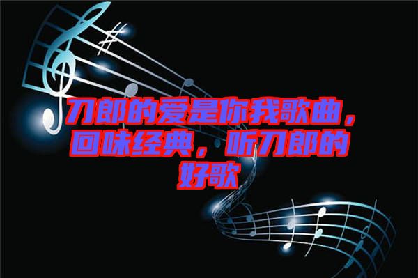 刀郎的愛是你我歌曲，回味經(jīng)典，聽刀郎的好歌