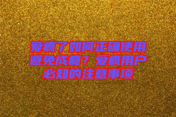 愛瘋了如何正確使用避免成癮？愛瘋用戶必知的注意事項(xiàng)